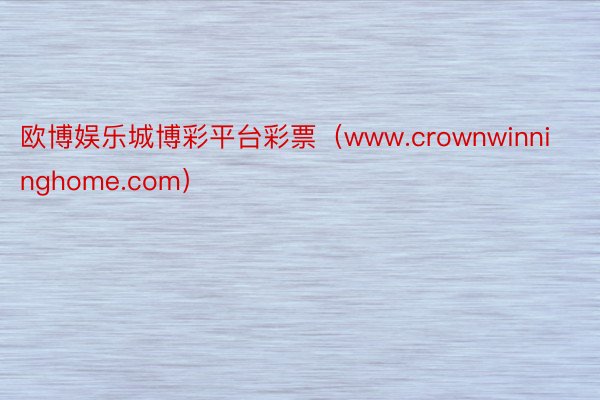 欧博娱乐城博彩平台彩票（www.crownwinninghome.com）