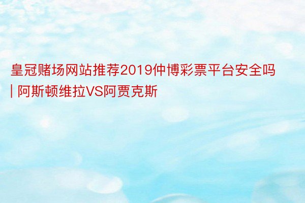 皇冠赌场网站推荐2019仲博彩票平台安全吗 | 阿斯顿维拉VS阿贾克斯