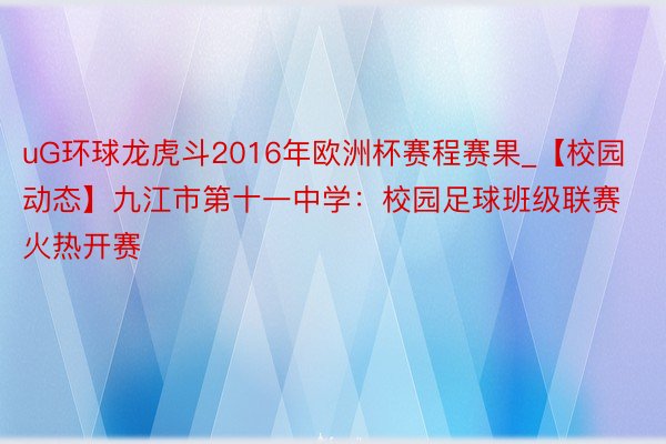 uG环球龙虎斗2016年欧洲杯赛程赛果_【校园动态】九江市第十一中学：校园足球班级联赛火热开赛