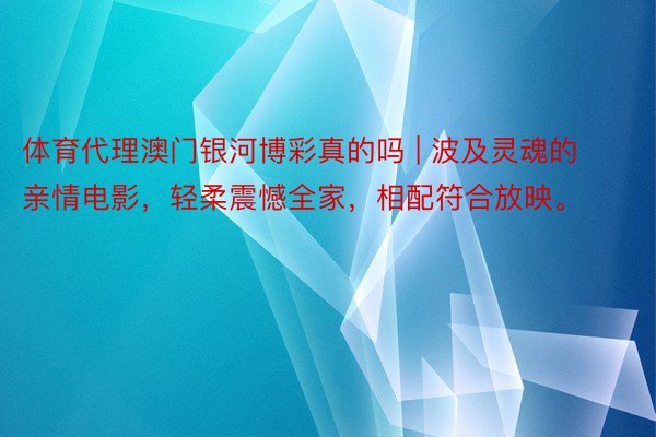 体育代理澳门银河博彩真的吗 | 波及灵魂的亲情电影，轻柔震憾全家，相配符合放映。