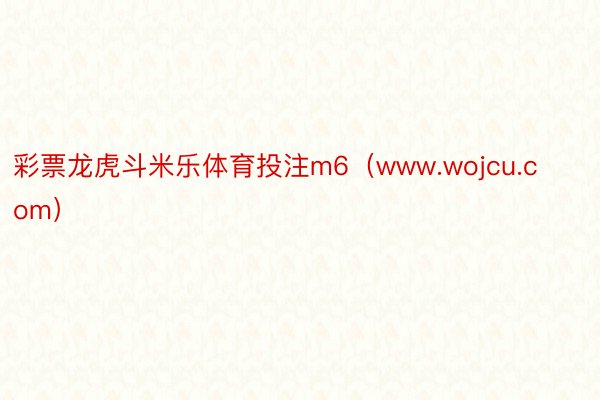 彩票龙虎斗米乐体育投注m6（www.wojcu.com）