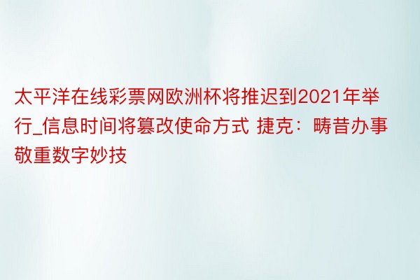 太平洋在线彩票网欧洲杯将推迟到2021年举行_信息时间将篡改使命方式 捷克：畴昔办事敬重数字妙技