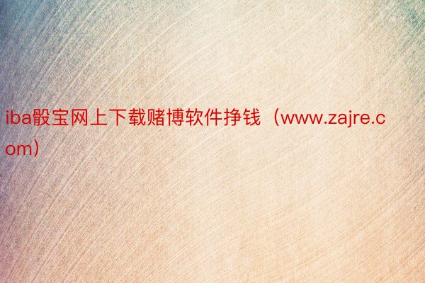 iba骰宝网上下载赌博软件挣钱（www.zajre.com）