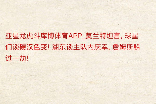 亚星龙虎斗库博体育APP_莫兰特坦言， 球星们谈硬汉色变! 湖东谈主队内庆幸， 詹姆斯躲过一劫!