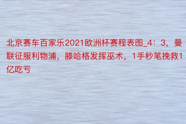 北京赛车百家乐2021欧洲杯赛程表图_4：3，曼联征服利物浦，滕哈格发挥巫术，1手秒笔挽救1亿吃亏