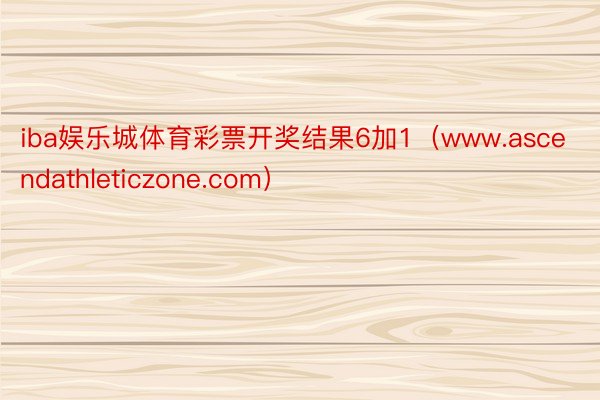 iba娱乐城体育彩票开奖结果6加1（www.ascendathleticzone.com）