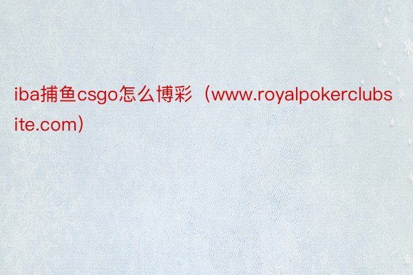 iba捕鱼csgo怎么博彩（www.royalpokerclubsite.com）