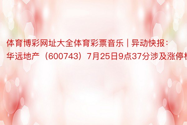 体育博彩网址大全体育彩票音乐 | 异动快报：华远地产（600743）7月25日9点37分涉及涨停板