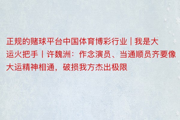 正规的赌球平台中国体育博彩行业 | 我是大运火把手丨许魏洲：作念演员、当通顺员齐要像大运精神相通，破损我方杰出极限