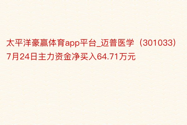 太平洋豪赢体育app平台_迈普医学（301033）7月24日主力资金净买入64.71万元