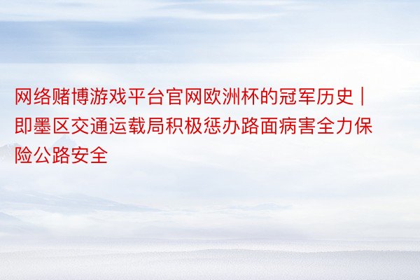 网络赌博游戏平台官网欧洲杯的冠军历史 | 即墨区交通运载局积极惩办路面病害全力保险公路安全