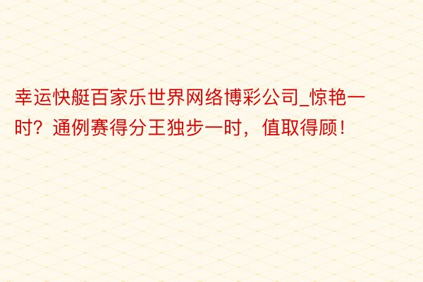 幸运快艇百家乐世界网络博彩公司_惊艳一时？通例赛得分王独步一时，值取得顾！