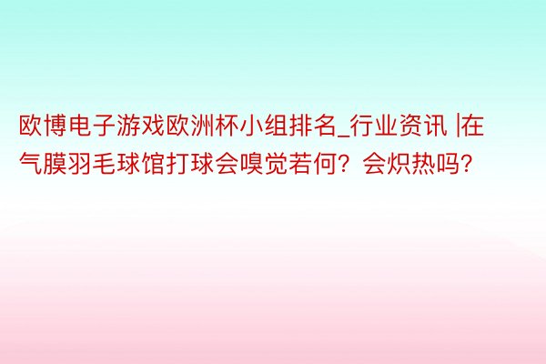 欧博电子游戏欧洲杯小组排名_行业资讯 |在气膜羽毛球馆打球会嗅觉若何？会炽热吗？