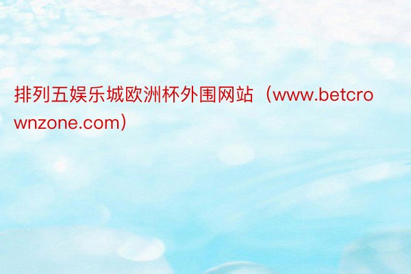 排列五娱乐城欧洲杯外围网站（www.betcrownzone.com）