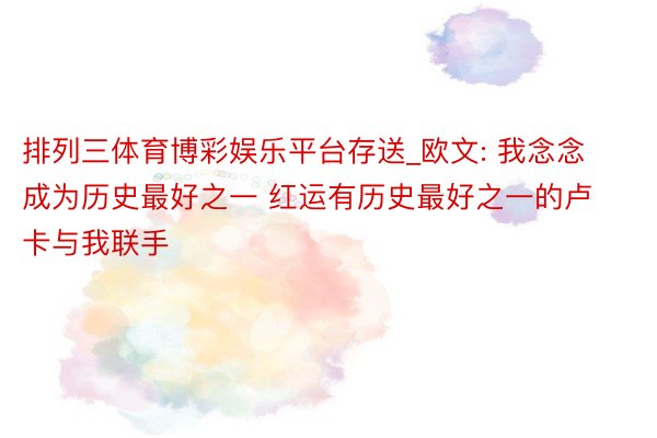 排列三体育博彩娱乐平台存送_欧文: 我念念成为历史最好之一 红运有历史最好之一的卢卡与我联手