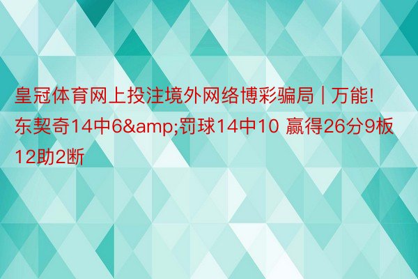 皇冠体育网上投注境外网络博彩骗局 | 万能! 东契奇14中6&罚球14中10 赢得26分9板12助2断