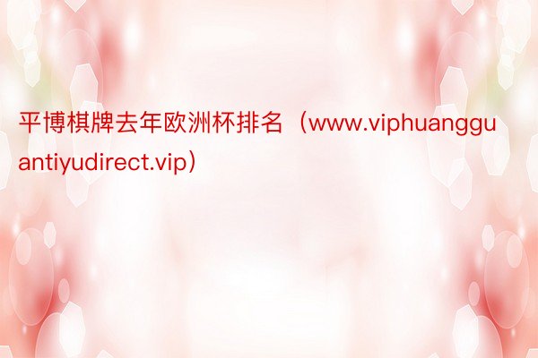 平博棋牌去年欧洲杯排名（www.viphuangguantiyudirect.vip）