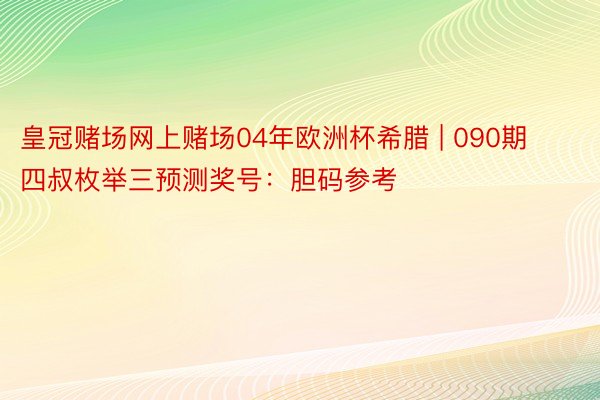 皇冠赌场网上赌场04年欧洲杯希腊 | 090期四叔枚举三预测奖号：胆码参考