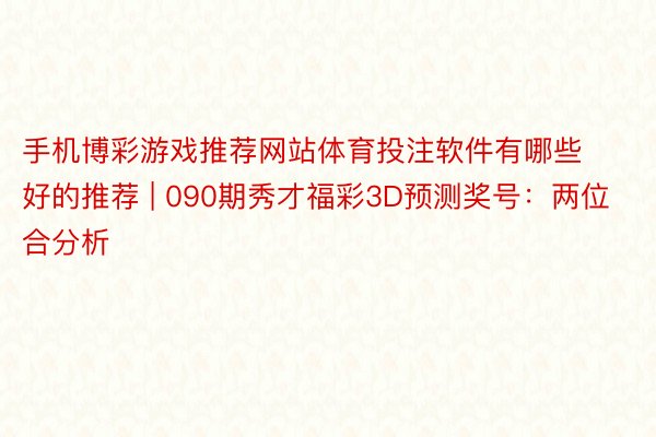 手机博彩游戏推荐网站体育投注软件有哪些好的推荐 | 090期秀才福彩3D预测奖号：两位合分析