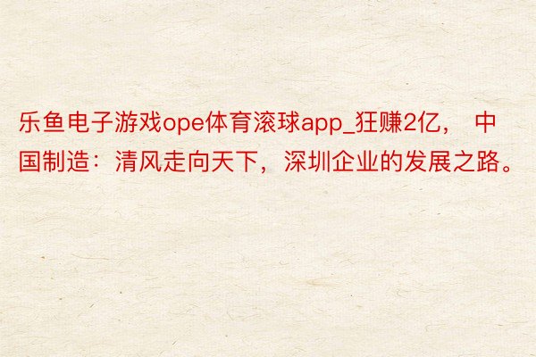 乐鱼电子游戏ope体育滚球app_狂赚2亿， 中国制造：清风走向天下，深圳企业的发展之路。