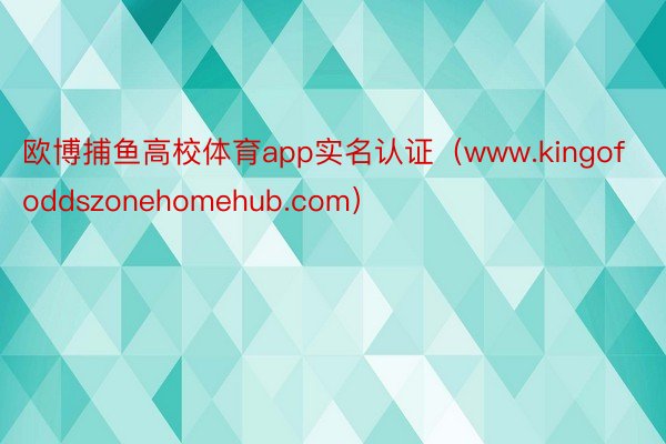 欧博捕鱼高校体育app实名认证（www.kingofoddszonehomehub.com）