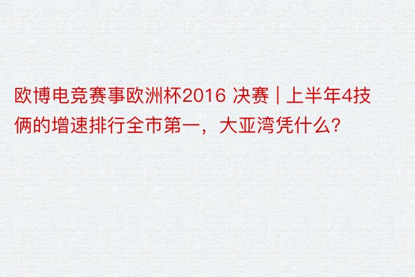 欧博电竞赛事欧洲杯2016 决赛 | 上半年4技俩的增速排行全市第一，大亚湾凭什么？