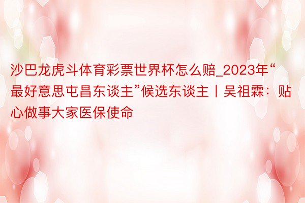 沙巴龙虎斗体育彩票世界杯怎么赔_2023年“最好意思屯昌东谈主”候选东谈主丨吴祖霖：贴心做事大家医保使命