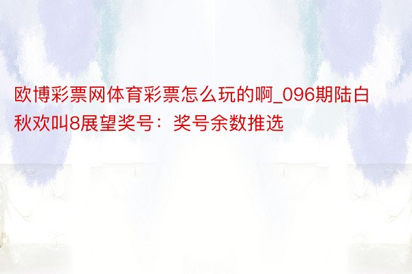 欧博彩票网体育彩票怎么玩的啊_096期陆白秋欢叫8展望奖号：奖号余数推选