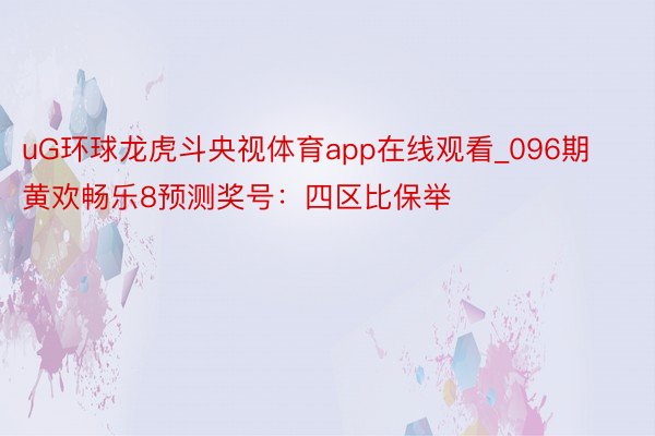 uG环球龙虎斗央视体育app在线观看_096期黄欢畅乐8预测奖号：四区比保举