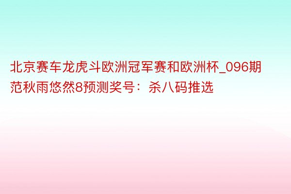 北京赛车龙虎斗欧洲冠军赛和欧洲杯_096期范秋雨悠然8预测奖号：杀八码推选