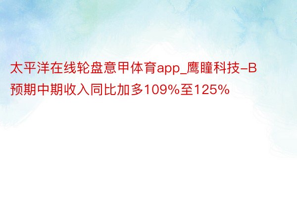 太平洋在线轮盘意甲体育app_鹰瞳科技-B预期中期收入同比加多109%至125%