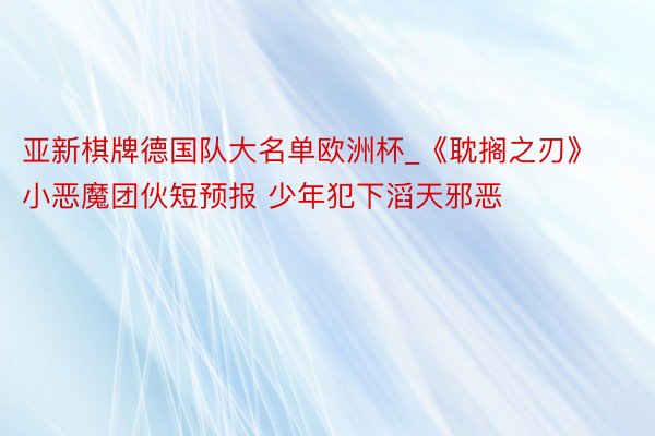 亚新棋牌德国队大名单欧洲杯_《耽搁之刃》小恶魔团伙短预报 少年犯下滔天邪恶