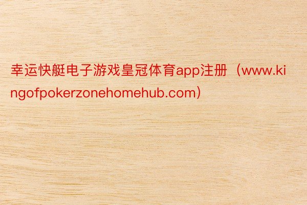 幸运快艇电子游戏皇冠体育app注册（www.kingofpokerzonehomehub.com）