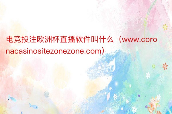 电竞投注欧洲杯直播软件叫什么（www.coronacasinositezonezone.com）