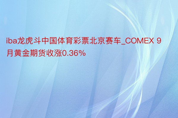 iba龙虎斗中国体育彩票北京赛车_COMEX 9月黄金期货收涨0.36%