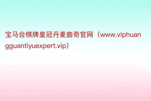 宝马会棋牌皇冠丹麦曲奇官网（www.viphuangguantiyuexpert.vip）