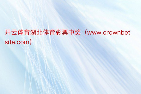 开云体育湖北体育彩票中奖（www.crownbetsite.com）