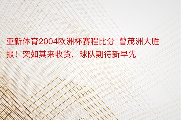 亚新体育2004欧洲杯赛程比分_曾茂洲大胜报！突如其来收货，球队期待新早先