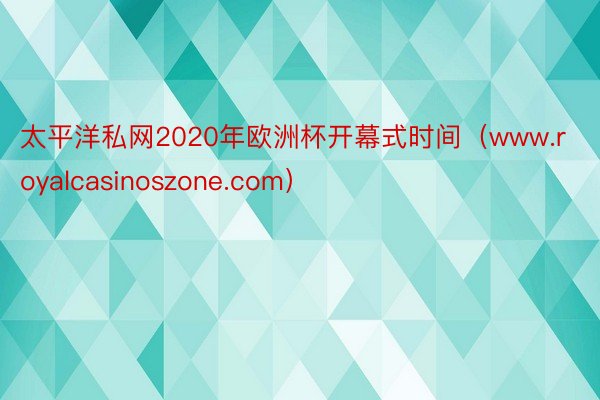 太平洋私网2020年欧洲杯开幕式时间（www.royalcasinoszone.com）