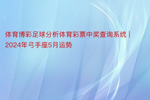 体育博彩足球分析体育彩票中奖查询系统 | 2024年弓手座5月运势