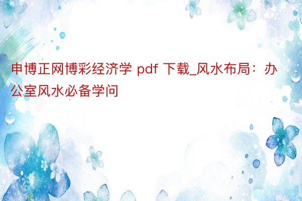 申博正网博彩经济学 pdf 下载_风水布局：办公室风水必备学问