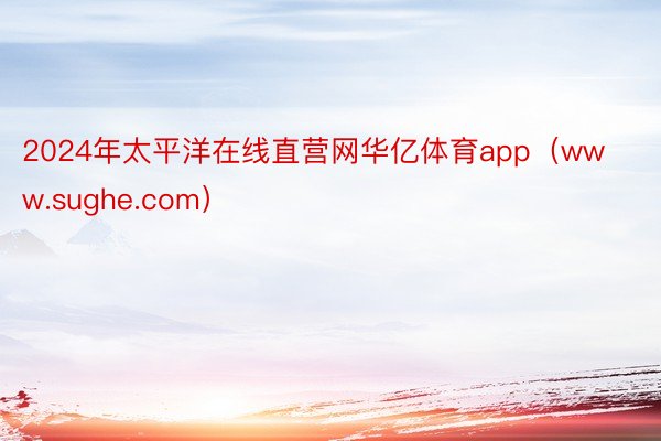 2024年太平洋在线直营网华亿体育app（www.sughe.com）