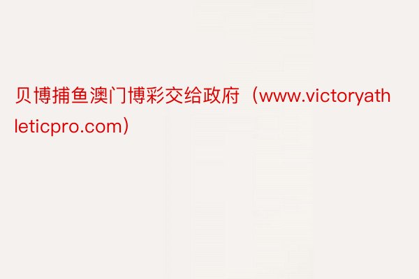 贝博捕鱼澳门博彩交给政府（www.victoryathleticpro.com）