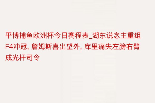 平博捕鱼欧洲杯今日赛程表_湖东说念主重组F4冲冠, 詹姆斯喜出望外, 库里痛失左膀右臂成光杆司令