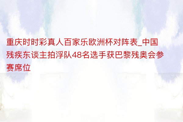 重庆时时彩真人百家乐欧洲杯对阵表_中国残疾东谈主拍浮队48名选手获巴黎残奥会参赛席位