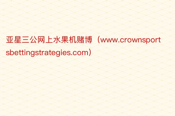 亚星三公网上水果机赌博（www.crownsportsbettingstrategies.com）