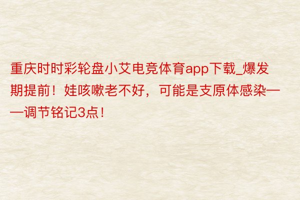 重庆时时彩轮盘小艾电竞体育app下载_爆发期提前！娃咳嗽老不好，可能是支原体感染——调节铭记3点！