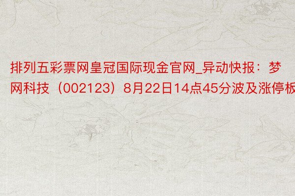 排列五彩票网皇冠国际现金官网_异动快报：梦网科技（002123）8月22日14点45分波及涨停板