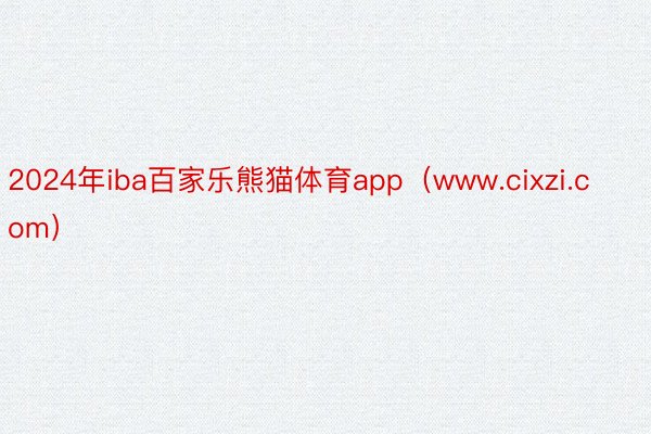 2024年iba百家乐熊猫体育app（www.cixzi.com）