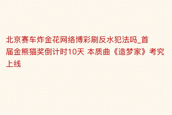 北京赛车炸金花网络博彩刷反水犯法吗_首届金熊猫奖倒计时10天 本质曲《造梦家》考究上线